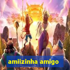 amiizinha amigo